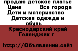 продаю детское платье › Цена ­ 500 - Все города Дети и материнство » Детская одежда и обувь   . Краснодарский край,Геленджик г.